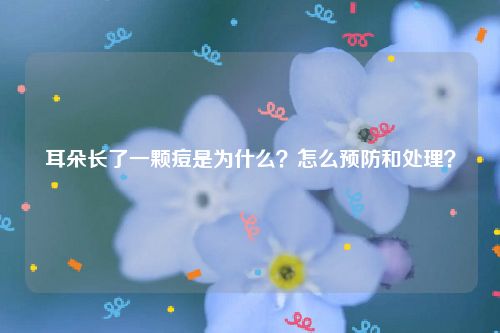 耳朵长了一颗痘是为什么？怎么预防和处理？